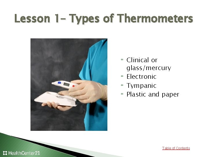 Lesson 1– Types of Thermometers Clinical or glass/mercury Electronic Tympanic Plastic and paper Table