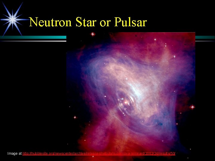 Neutron Star or Pulsar Image at http: //hubblesite. org/newscenter/archive/releases/nebula/supernova-remnant/2002/24/results/50/ 
