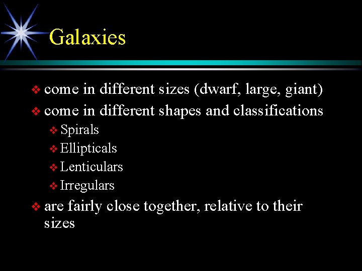Galaxies v come in different sizes (dwarf, large, giant) v come in different shapes