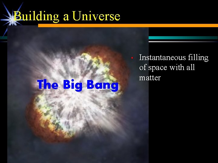 Building a Universe • The Big Bang Instantaneous filling of space with all matter