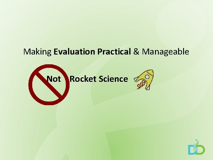 Making Evaluation Practical & Manageable Not Rocket Science 