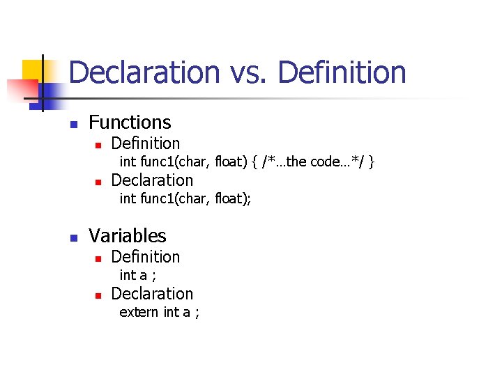 Declaration vs. Definition n Functions n Definition int func 1(char, float) { /*…the code…*/