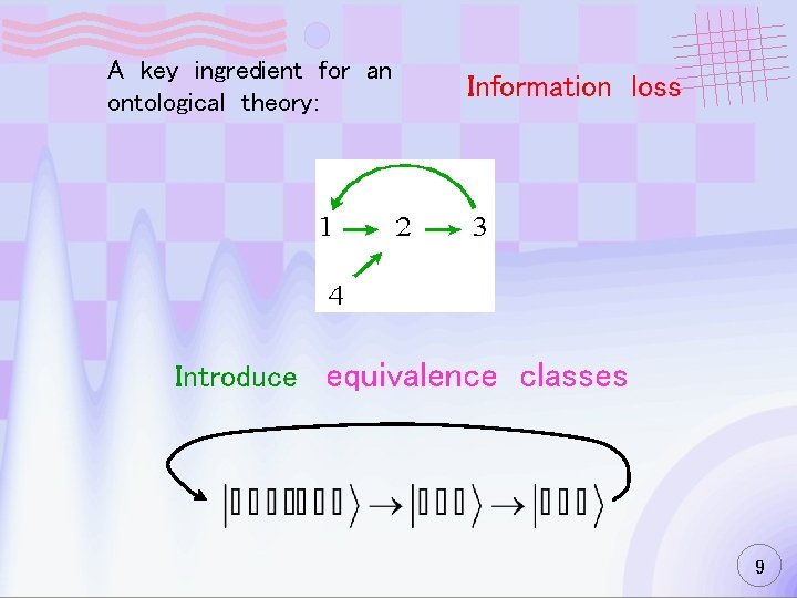 A key ingredient for an ontological theory: Information loss Introduce equivalence classes 9 