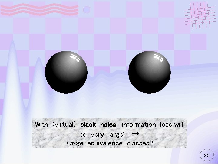 With (virtual) black holes, information loss will be very large! → Large equivalence classes
