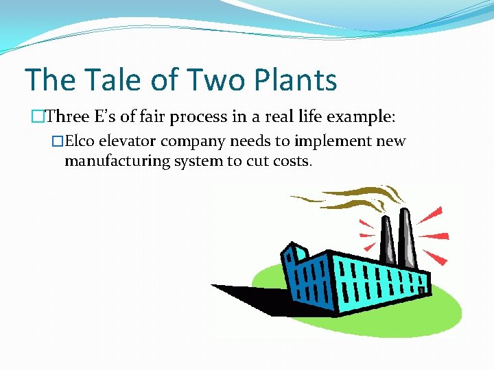 The Tale of Two Plants �Three E’s of fair process in a real life