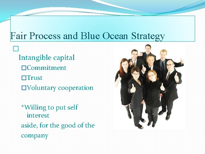 Fair Process and Blue Ocean Strategy � Intangible capital �Commitment �Trust �Voluntary cooperation *Willing