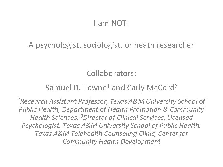 I am NOT: A psychologist, sociologist, or heath researcher Collaborators: Samuel D. Towne 1