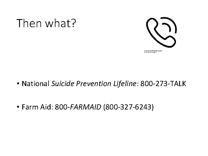 Then what? • National Suicide Prevention Lifeline: 800 -273 -TALK • Farm Aid: 800