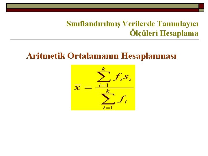 Sınıflandırılmış Verilerde Tanımlayıcı Ölçüleri Hesaplama Aritmetik Ortalamanın Hesaplanması 