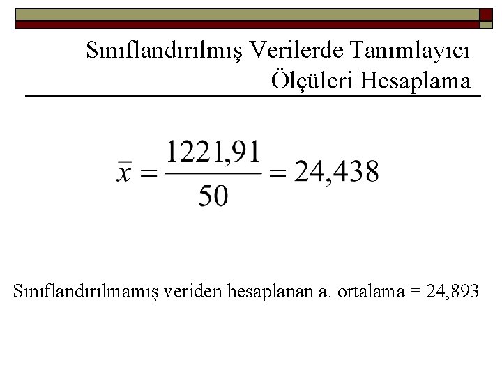 Sınıflandırılmış Verilerde Tanımlayıcı Ölçüleri Hesaplama Sınıflandırılmamış veriden hesaplanan a. ortalama = 24, 893 