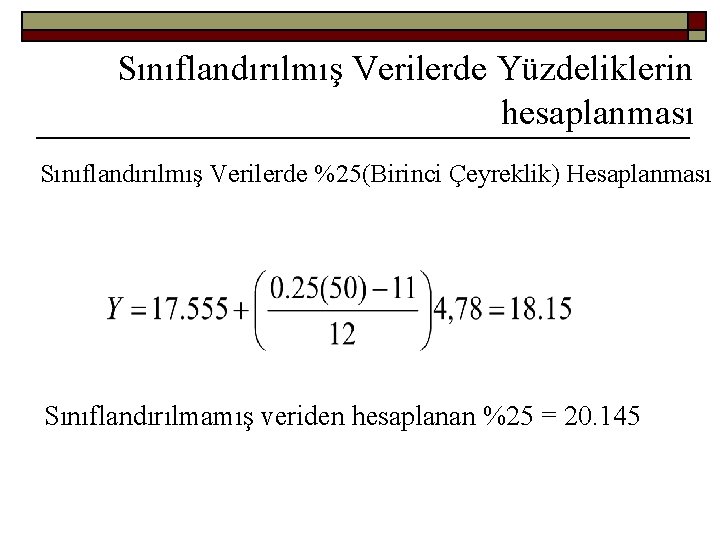 Sınıflandırılmış Verilerde Yüzdeliklerin hesaplanması Sınıflandırılmış Verilerde %25(Birinci Çeyreklik) Hesaplanması Sınıflandırılmamış veriden hesaplanan %25 =