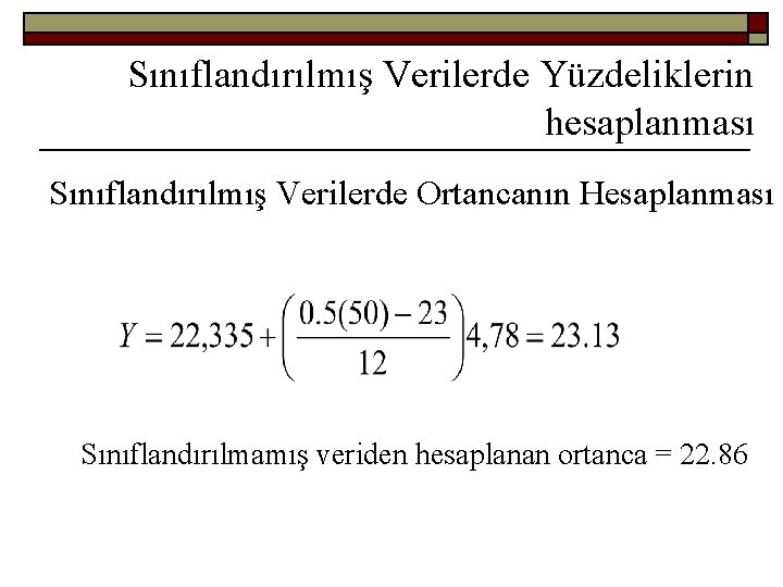 Sınıflandırılmış Verilerde Yüzdeliklerin hesaplanması Sınıflandırılmış Verilerde Ortancanın Hesaplanması Sınıflandırılmamış veriden hesaplanan ortanca = 22.