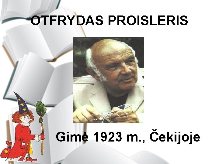 OTFRYDAS PROISLERIS Gimė 1923 m. , Čekijoje 