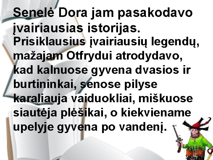 Senelė Dora jam pasakodavo įvairiausias istorijas. Prisiklausius įvairiausių legendų, mažajam Otfrydui atrodydavo, kad kalnuose