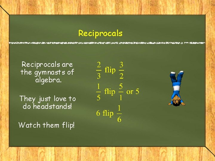 Reciprocals are the gymnasts of algebra. They just love to do headstands! Watch them