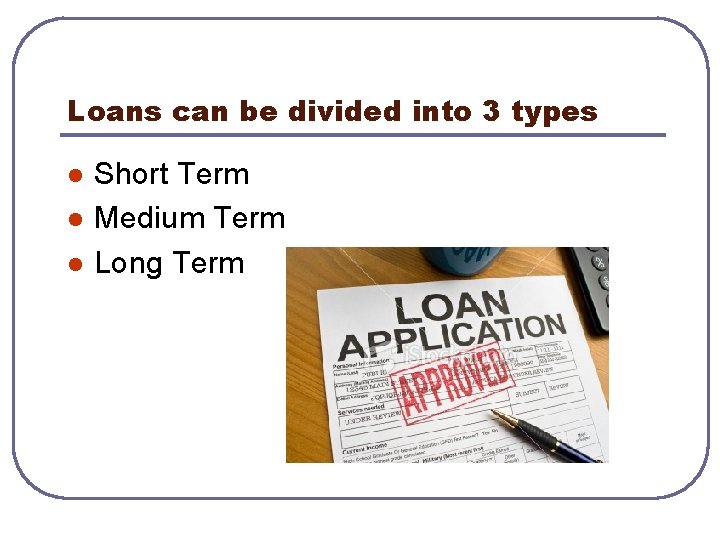 Loans can be divided into 3 types l l l Short Term Medium Term
