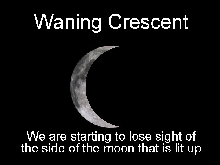 Waning Crescent We are starting to lose sight of the side of the moon