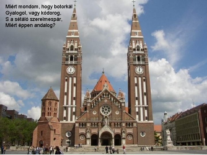 Miért mondom, hogy botorkál Gyalogol, vagy kódorog, S a sétáló szerelmespár, Miért éppen andalog?