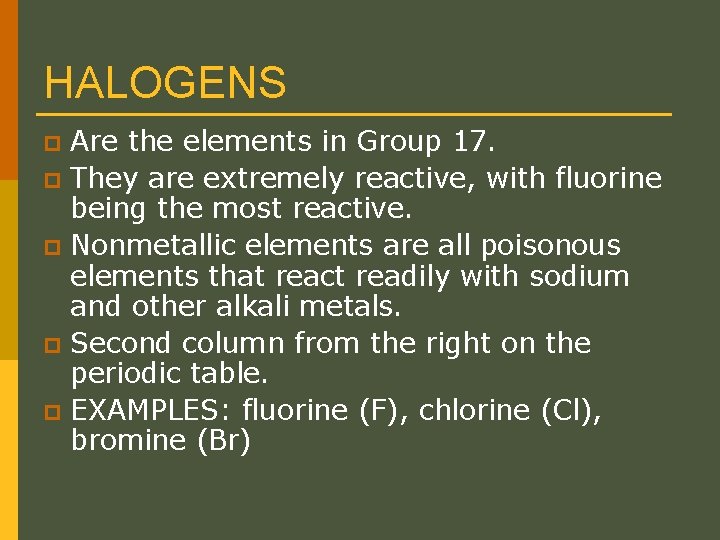 HALOGENS Are the elements in Group 17. p They are extremely reactive, with fluorine