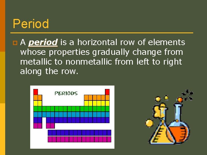 Period p A period is a horizontal row of elements whose properties gradually change
