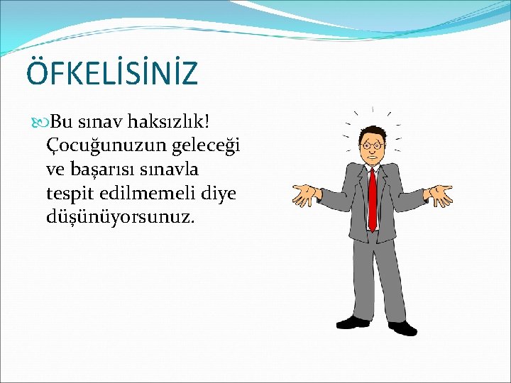 ÖFKELİSİNİZ Bu sınav haksızlık! Çocuğunuzun geleceği ve başarısı sınavla tespit edilmemeli diye düşünüyorsunuz. 