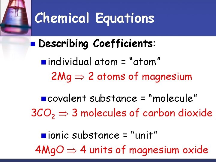 Chemical Equations n Describing Coefficients: n individual atom = “atom” 2 Mg 2 atoms