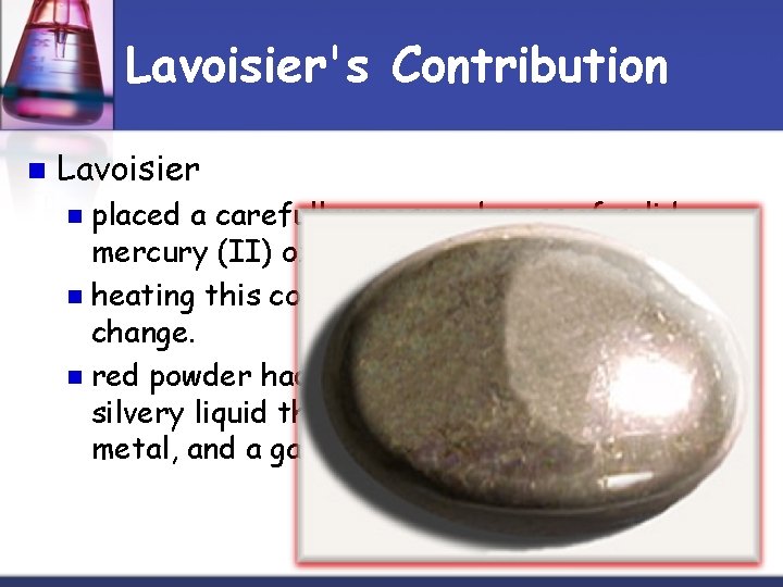 Lavoisier's Contribution n Lavoisier placed a carefully measured mass of solid mercury (II) oxide