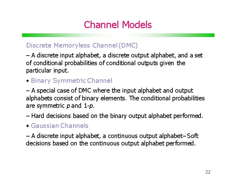 Channel Models Discrete Memoryless Channel (DMC) – A discrete input alphabet, a discrete output