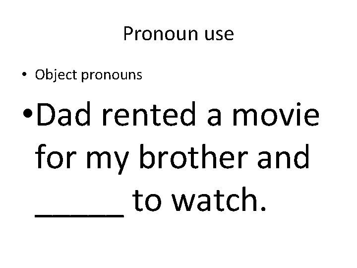 Pronoun use • Object pronouns • Dad rented a movie for my brother and