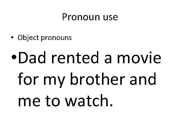 Pronoun use • Object pronouns • Dad rented a movie for my brother and