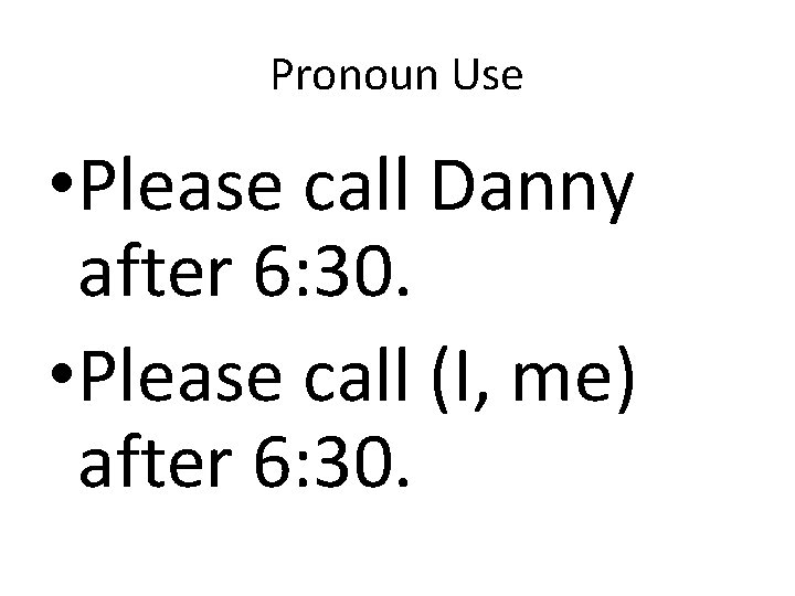 Pronoun Use • Please call Danny after 6: 30. • Please call (I, me)
