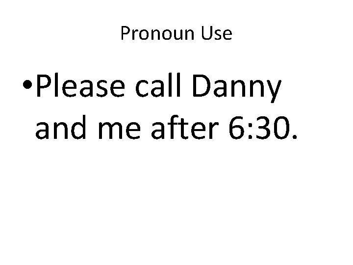 Pronoun Use • Please call Danny and me after 6: 30. 