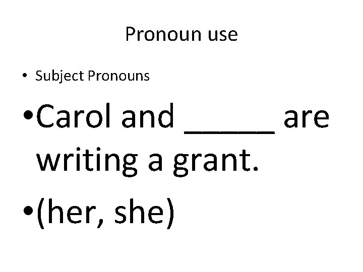 Pronoun use • Subject Pronouns • Carol and _____ are writing a grant. •