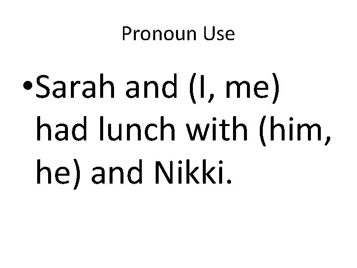 Pronoun Use • Sarah and (I, me) had lunch with (him, he) and Nikki.