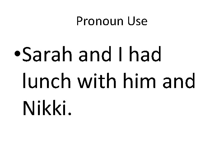 Pronoun Use • Sarah and I had lunch with him and Nikki. 