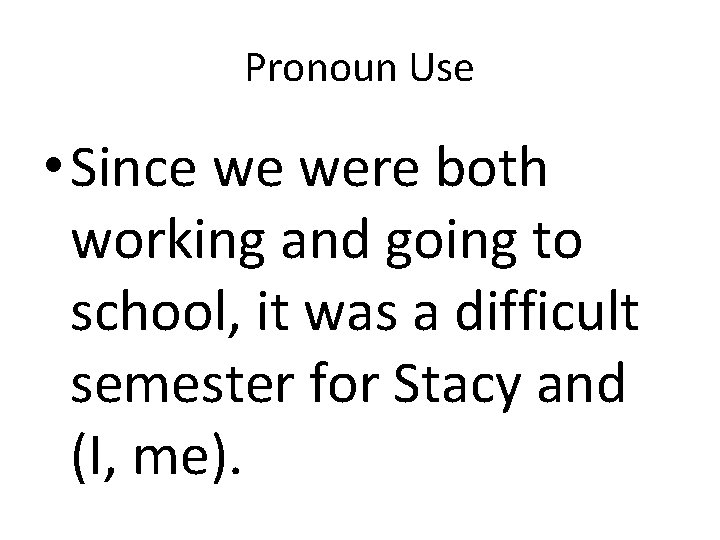 Pronoun Use • Since we were both working and going to school, it was