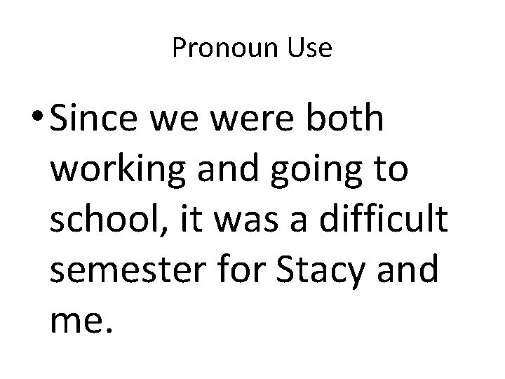 Pronoun Use • Since we were both working and going to school, it was