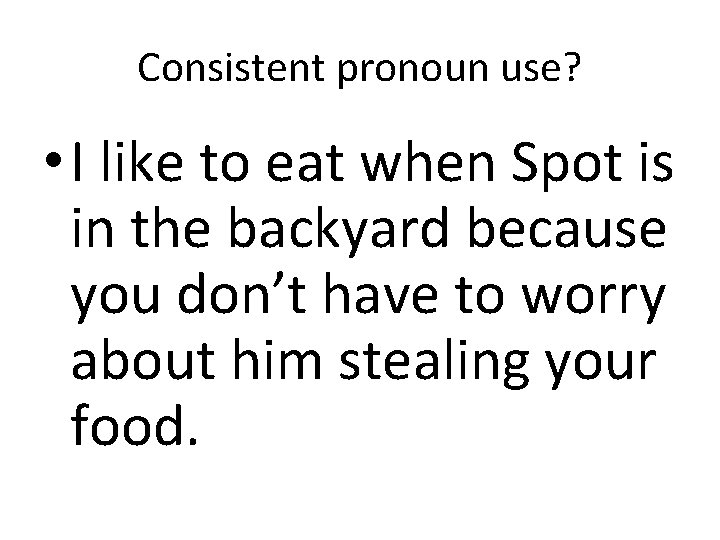 Consistent pronoun use? • I like to eat when Spot is in the backyard