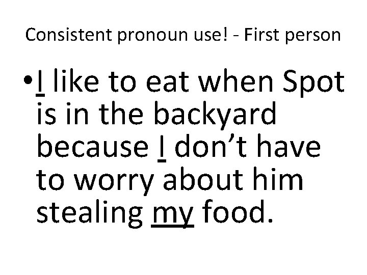 Consistent pronoun use! - First person • I like to eat when Spot is
