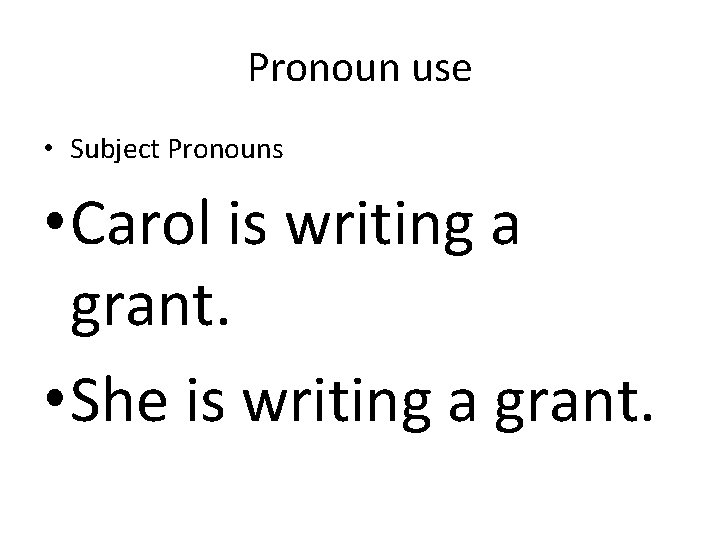 Pronoun use • Subject Pronouns • Carol is writing a grant. • She is