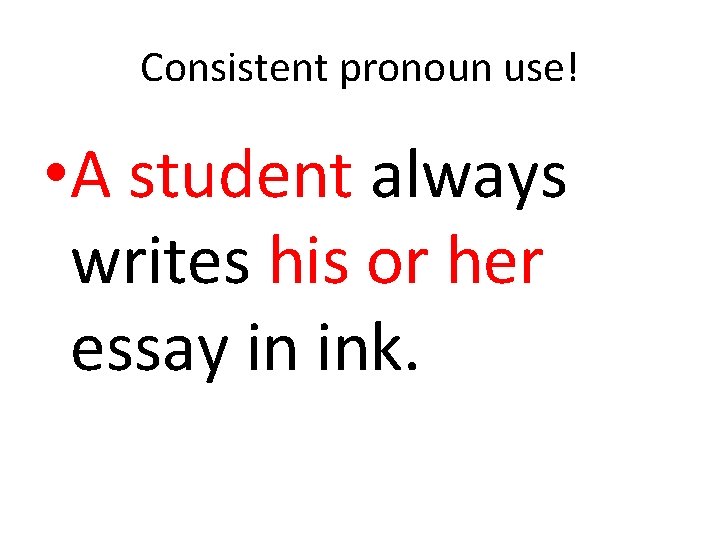 Consistent pronoun use! • A student always writes his or her essay in ink.