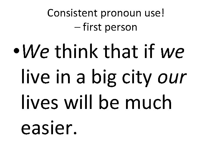 Consistent pronoun use! – first person • We think that if we live in