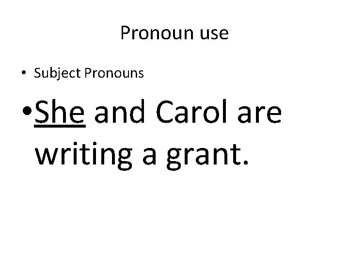 Pronoun use • Subject Pronouns • She and Carol are writing a grant. 