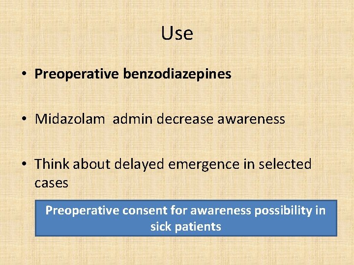 Use • Preoperative benzodiazepines • Midazolam admin decrease awareness • Think about delayed emergence