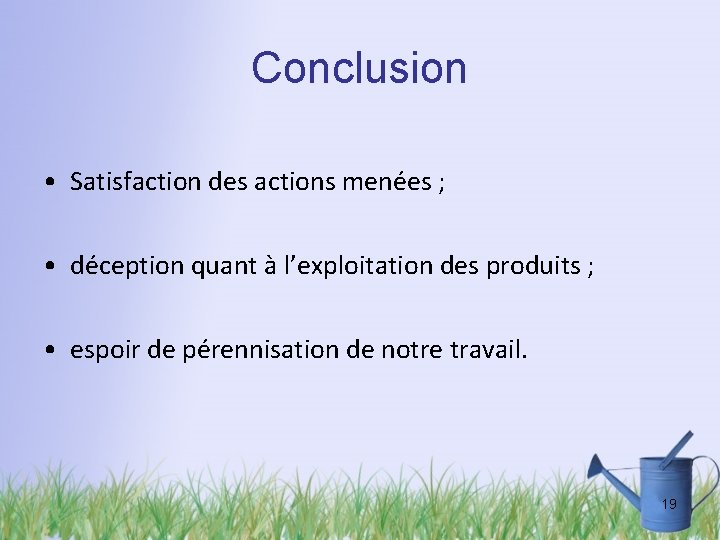 Conclusion • Satisfaction des actions menées ; • déception quant à l’exploitation des produits