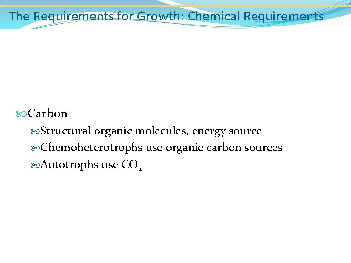 The Requirements for Growth: Chemical Requirements Carbon Structural organic molecules, energy source Chemoheterotrophs use