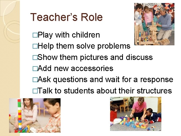 Teacher’s Role �Play with children �Help them solve problems �Show them pictures and discuss