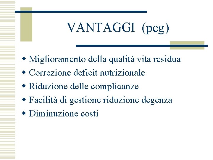 VANTAGGI (peg) w Miglioramento della qualità vita residua w Correzione deficit nutrizionale w Riduzione