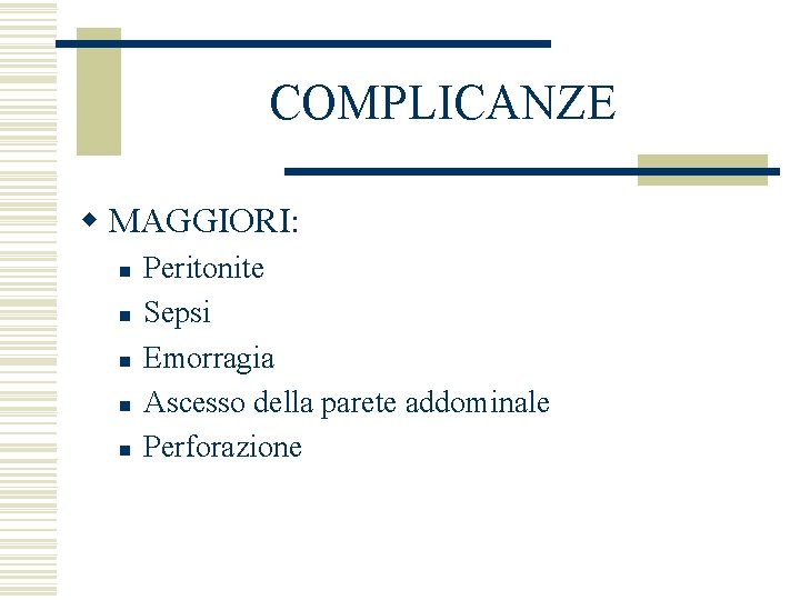 COMPLICANZE w MAGGIORI: n n n Peritonite Sepsi Emorragia Ascesso della parete addominale Perforazione