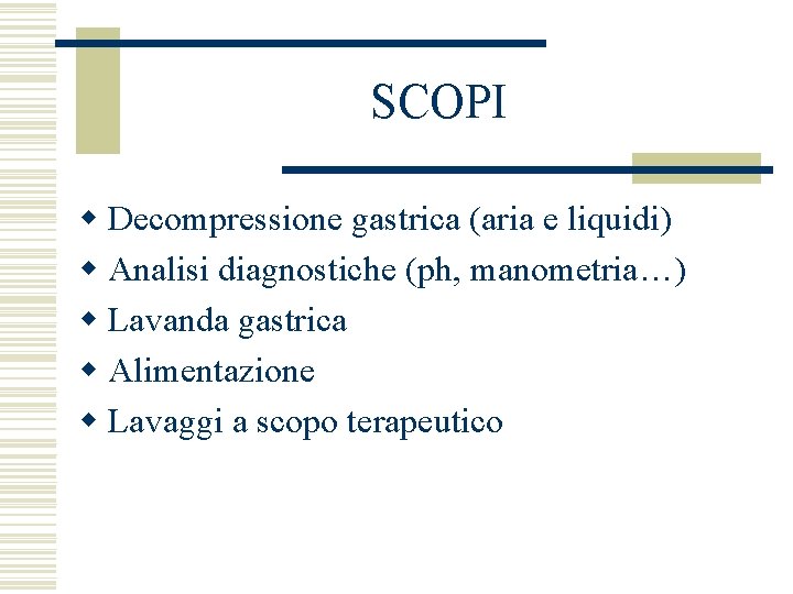 SCOPI w Decompressione gastrica (aria e liquidi) w Analisi diagnostiche (ph, manometria…) w Lavanda